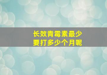 长效青霉素最少要打多少个月呢