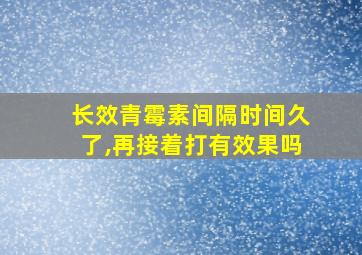 长效青霉素间隔时间久了,再接着打有效果吗