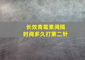 长效青霉素间隔时间多久打第二针