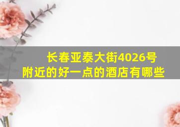 长春亚泰大街4026号附近的好一点的酒店有哪些