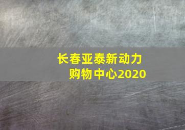 长春亚泰新动力购物中心2020