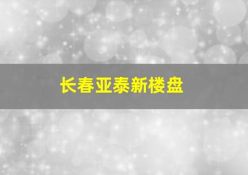 长春亚泰新楼盘