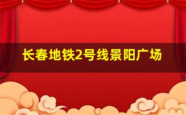 长春地铁2号线景阳广场