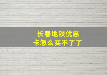 长春地铁优惠卡怎么买不了了