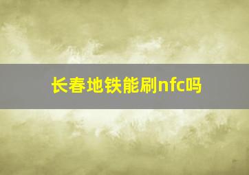 长春地铁能刷nfc吗