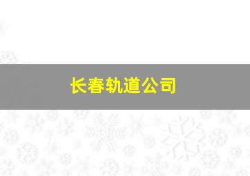 长春轨道公司