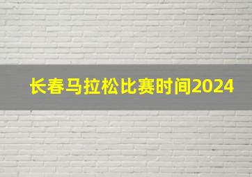 长春马拉松比赛时间2024