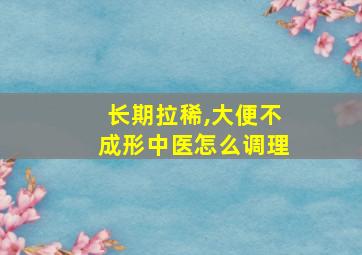 长期拉稀,大便不成形中医怎么调理