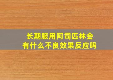 长期服用阿司匹林会有什么不良效果反应吗