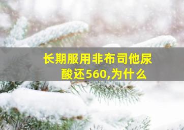 长期服用非布司他尿酸还560,为什么