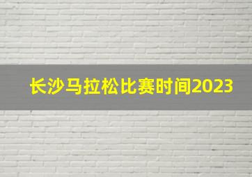 长沙马拉松比赛时间2023