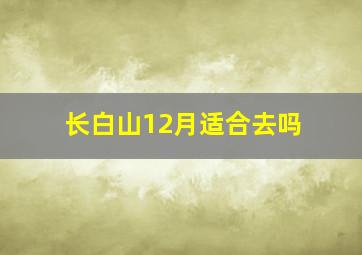 长白山12月适合去吗