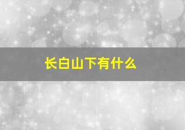 长白山下有什么