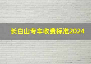 长白山专车收费标准2024