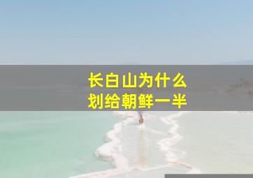 长白山为什么划给朝鲜一半