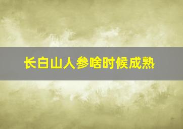 长白山人参啥时候成熟