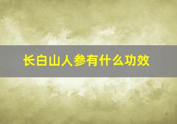 长白山人参有什么功效