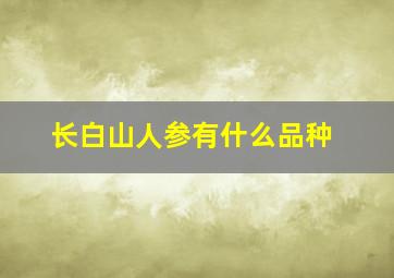 长白山人参有什么品种