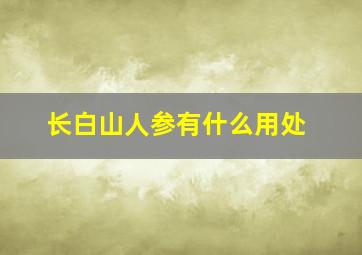 长白山人参有什么用处