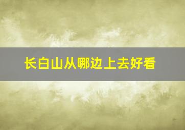 长白山从哪边上去好看