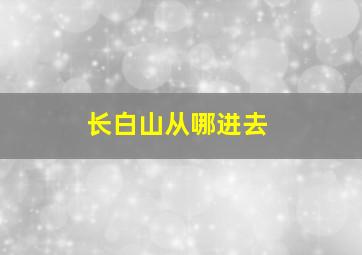 长白山从哪进去