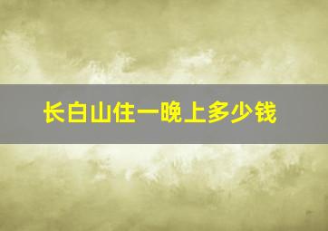 长白山住一晚上多少钱