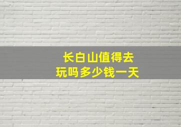 长白山值得去玩吗多少钱一天