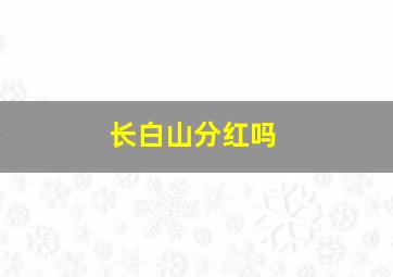 长白山分红吗