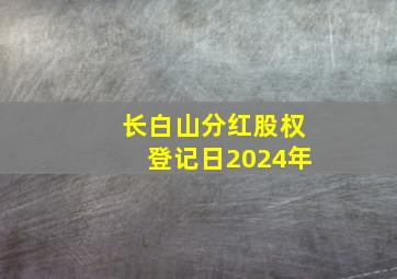 长白山分红股权登记日2024年