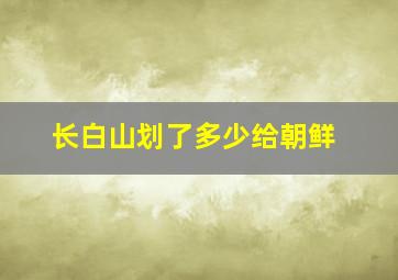 长白山划了多少给朝鲜