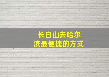 长白山去哈尔滨最便捷的方式