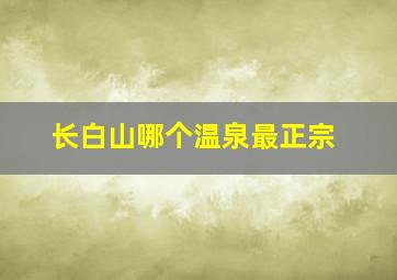 长白山哪个温泉最正宗