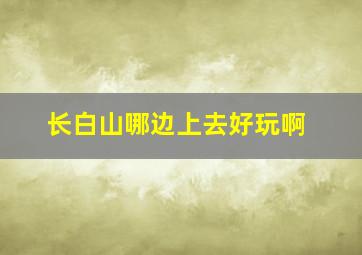 长白山哪边上去好玩啊