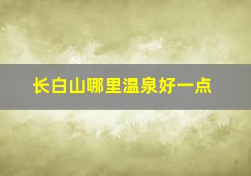 长白山哪里温泉好一点