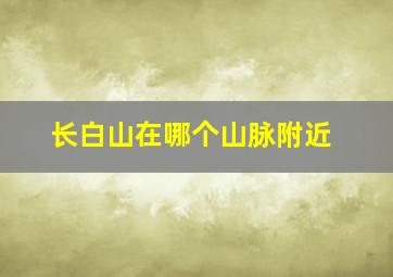 长白山在哪个山脉附近