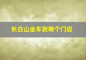 长白山坐车到哪个门近