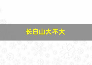 长白山大不大