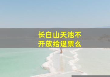 长白山天池不开放给退票么