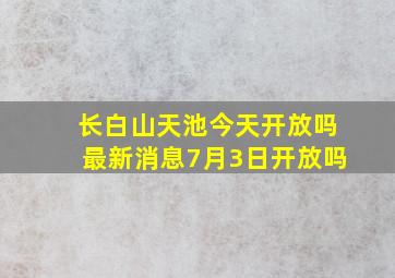 长白山天池今天开放吗最新消息7月3日开放吗