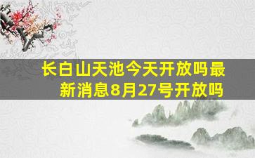 长白山天池今天开放吗最新消息8月27号开放吗