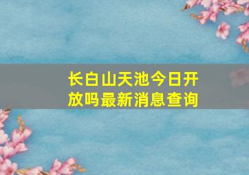 长白山天池今日开放吗最新消息查询