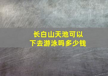 长白山天池可以下去游泳吗多少钱