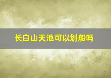 长白山天池可以划船吗