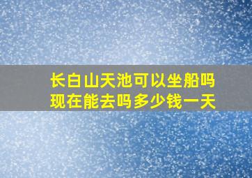 长白山天池可以坐船吗现在能去吗多少钱一天