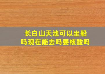 长白山天池可以坐船吗现在能去吗要核酸吗