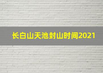 长白山天池封山时间2021