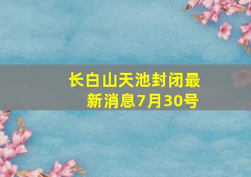 长白山天池封闭最新消息7月30号