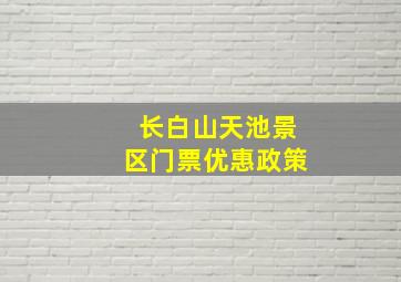 长白山天池景区门票优惠政策