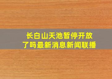 长白山天池暂停开放了吗最新消息新闻联播