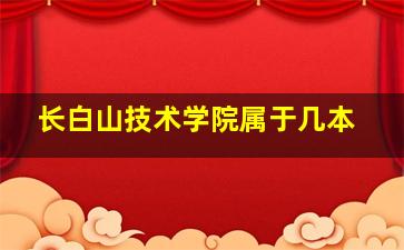 长白山技术学院属于几本